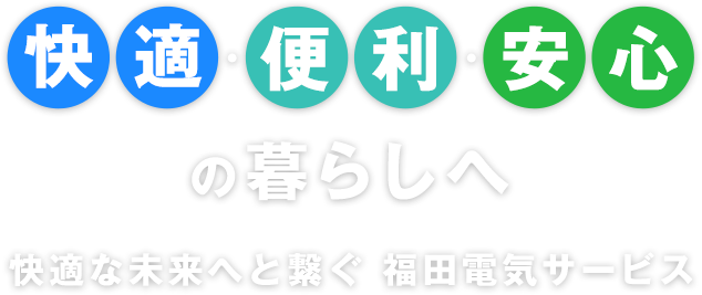 快適・便利・安心の暮らしへ快適な未来へと繋ぐ 福田電気サービス